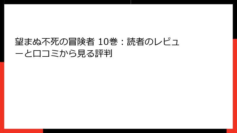 望まぬ不死の冒険者 10巻：読者のレビューと口コミから見る評判