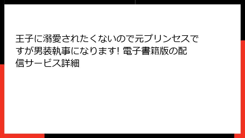王子に溺愛されたくないので元プリンセスですが男装執事になります! 電子書籍版の配信サービス詳細