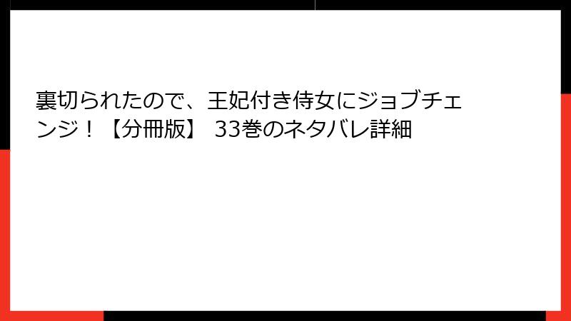 裏切られたので、王妃付き侍女にジョブチェンジ！【分冊版】 33巻のネタバレ詳細