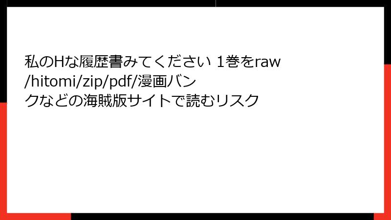私のHな履歴書みてください 1巻をraw/hitomi/zip/pdf/漫画バンクなどの海賊版サイトで読むリスク