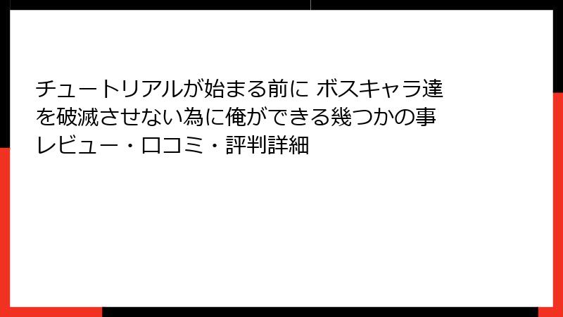 チュートリアルが始まる前に ボスキャラ達を破滅させない為に俺ができる幾つかの事 レビュー・口コミ・評判詳細
