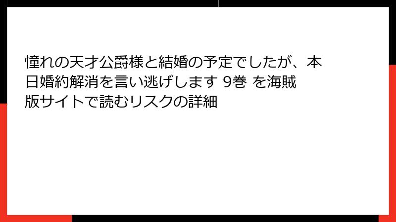 憧れの天才公爵様と結婚の予定でしたが、本日婚約解消を言い逃げします 9巻 を海賊版サイトで読むリスクの詳細