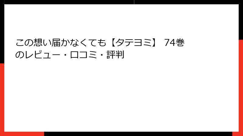 この想い届かなくても【タテヨミ】 74巻のレビュー・口コミ・評判
