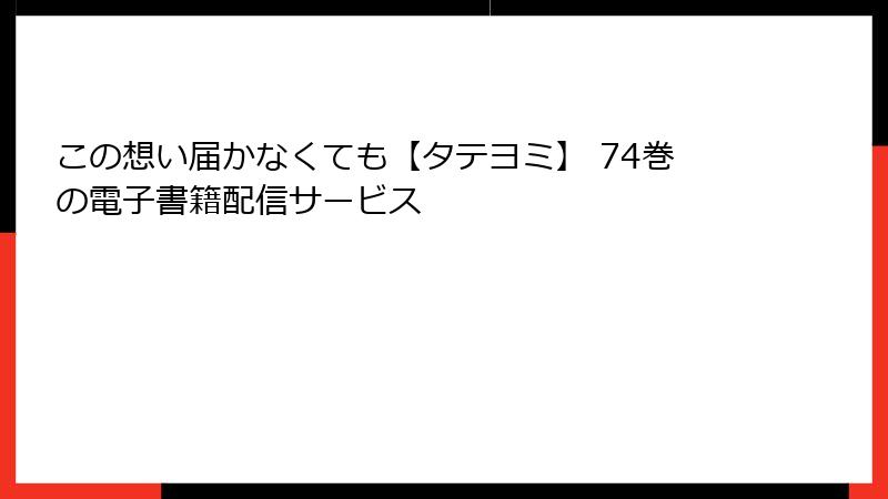 この想い届かなくても【タテヨミ】 74巻の電子書籍配信サービス