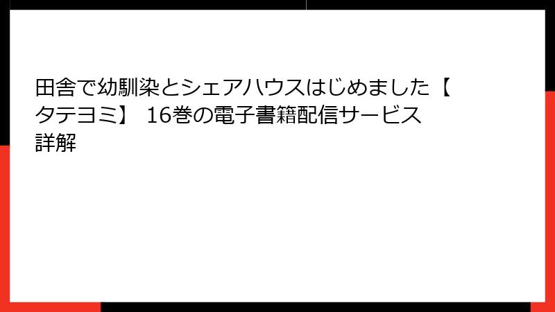 田舎で幼馴染とシェアハウスはじめました【タテヨミ】 16巻の電子書籍配信サービス詳解