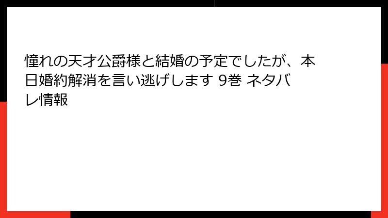 憧れの天才公爵様と結婚の予定でしたが、本日婚約解消を言い逃げします 9巻 ネタバレ情報
