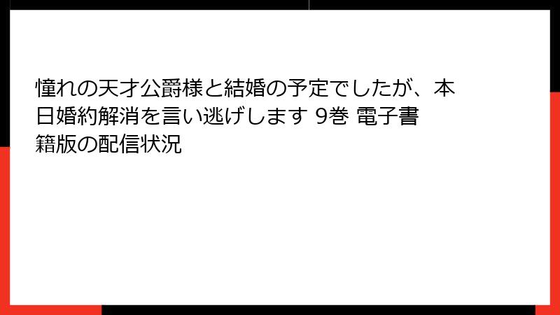 憧れの天才公爵様と結婚の予定でしたが、本日婚約解消を言い逃げします 9巻 電子書籍版の配信状況
