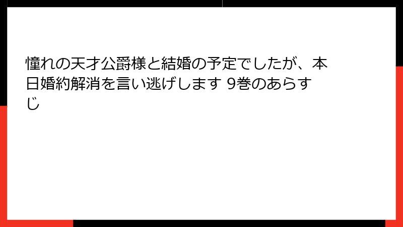 憧れの天才公爵様と結婚の予定でしたが、本日婚約解消を言い逃げします 9巻のあらすじ