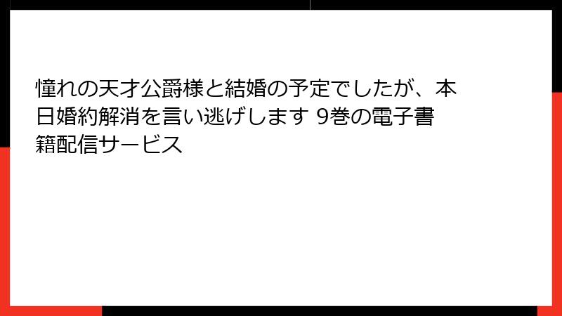 憧れの天才公爵様と結婚の予定でしたが、本日婚約解消を言い逃げします 9巻の電子書籍配信サービス