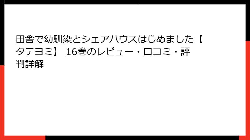 田舎で幼馴染とシェアハウスはじめました【タテヨミ】 16巻のレビュー・口コミ・評判詳解