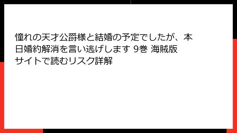 憧れの天才公爵様と結婚の予定でしたが、本日婚約解消を言い逃げします 9巻 海賊版サイトで読むリスク詳解
