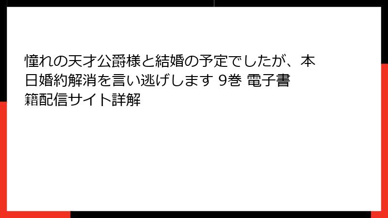 憧れの天才公爵様と結婚の予定でしたが、本日婚約解消を言い逃げします 9巻 電子書籍配信サイト詳解