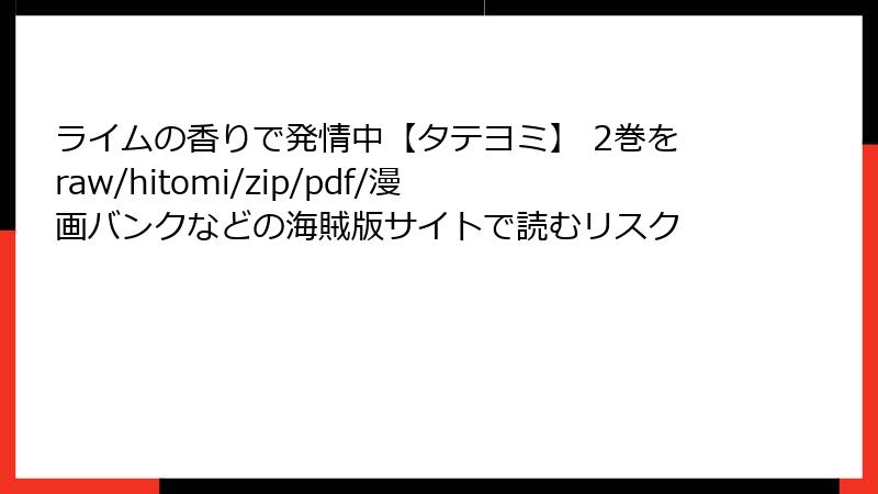 ライムの香りで発情中【タテヨミ】 2巻をraw/hitomi/zip/pdf/漫画バンクなどの海賊版サイトで読むリスク