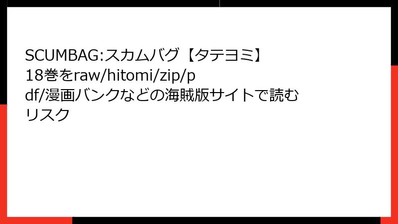 SCUMBAG:スカムバグ【タテヨミ】 18巻をraw/hitomi/zip/pdf/漫画バンクなどの海賊版サイトで読むリスク