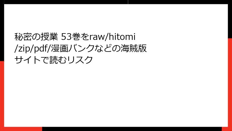 秘密の授業 53巻をraw/hitomi/zip/pdf/漫画バンクなどの海賊版サイトで読むリスク