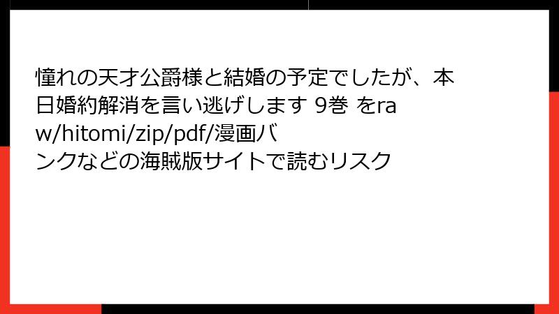 憧れの天才公爵様と結婚の予定でしたが、本日婚約解消を言い逃げします 9巻 をraw/hitomi/zip/pdf/漫画バンクなどの海賊版サイトで読むリスク