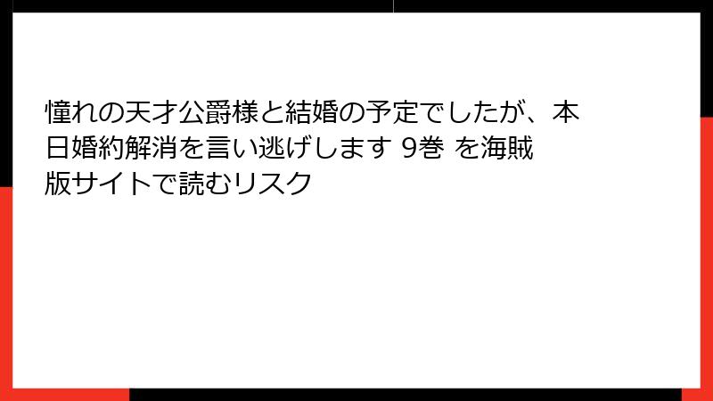 憧れの天才公爵様と結婚の予定でしたが、本日婚約解消を言い逃げします 9巻 を海賊版サイトで読むリスク