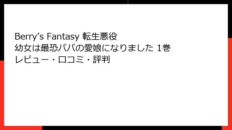 Berry’s Fantasy 転生悪役幼女は最恐パパの愛娘になりました 1巻 レビュー・口コミ・評判