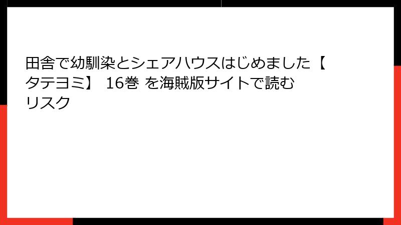 田舎で幼馴染とシェアハウスはじめました【タテヨミ】 16巻 を海賊版サイトで読むリスク
