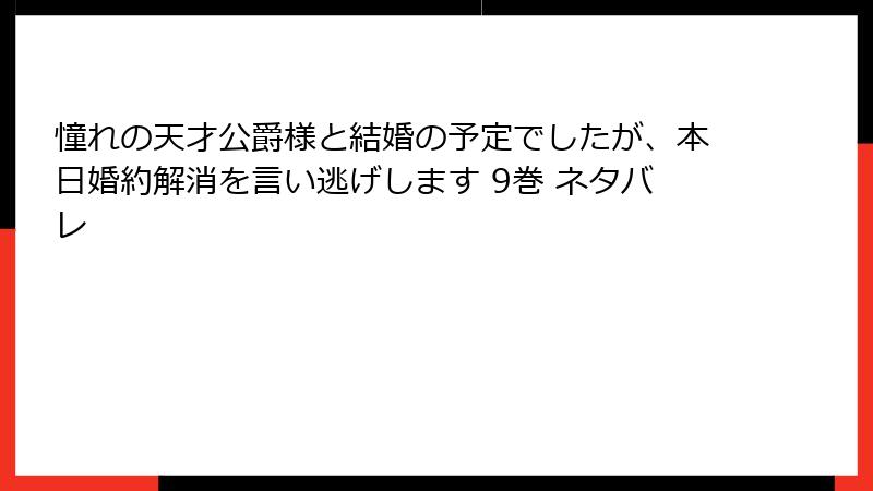 憧れの天才公爵様と結婚の予定でしたが、本日婚約解消を言い逃げします 9巻 ネタバレ