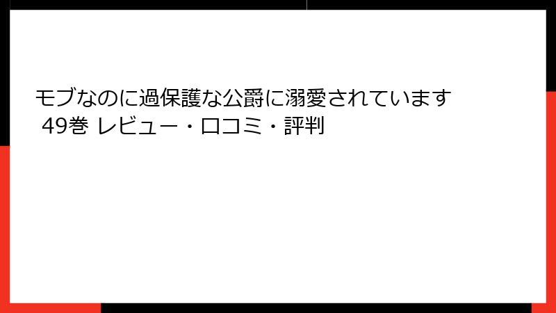 モブなのに過保護な公爵に溺愛されています 49巻 レビュー・口コミ・評判