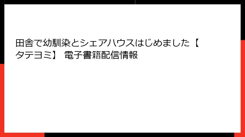 田舎で幼馴染とシェアハウスはじめました【タテヨミ】 電子書籍配信情報