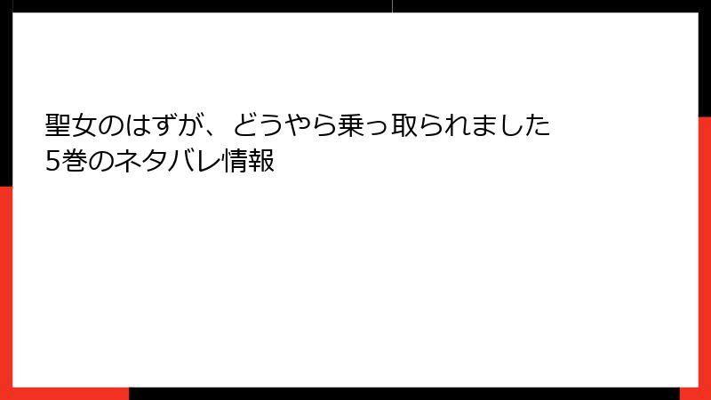 聖女のはずが、どうやら乗っ取られました 5巻のネタバレ情報