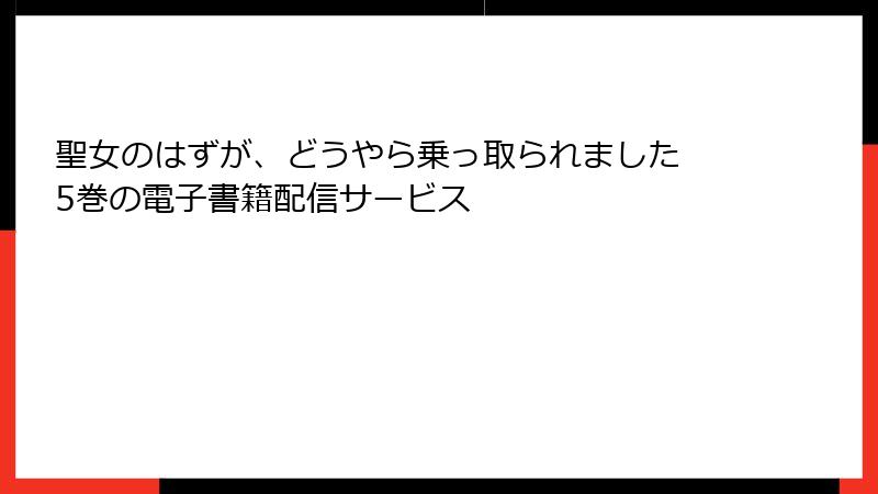 聖女のはずが、どうやら乗っ取られました 5巻の電子書籍配信サービス