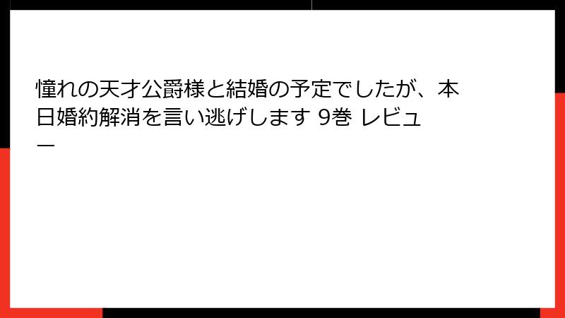 憧れの天才公爵様と結婚の予定でしたが、本日婚約解消を言い逃げします 9巻 レビュー