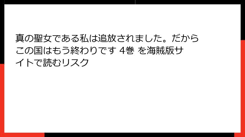 真の聖女である私は追放されました。だからこの国はもう終わりです 4巻 を海賊版サイトで読むリスク
