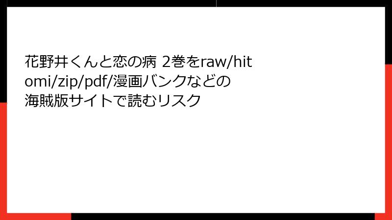 花野井くんと恋の病 2巻をraw/hitomi/zip/pdf/漫画バンクなどの海賊版サイトで読むリスク