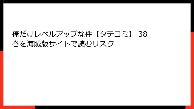 俺だけレベルアップな件【タテヨミ】 38巻を海賊版サイトで読むリスク