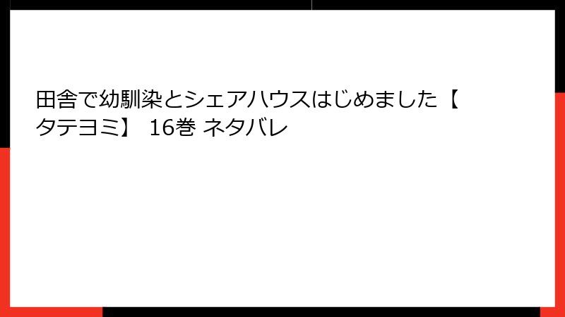 田舎で幼馴染とシェアハウスはじめました【タテヨミ】 16巻 ネタバレ