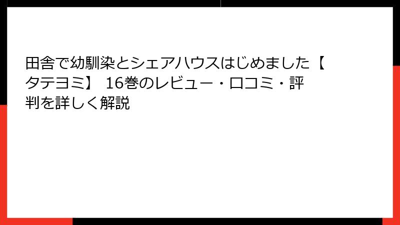 田舎で幼馴染とシェアハウスはじめました【タテヨミ】 16巻のレビュー・口コミ・評判を詳しく解説
