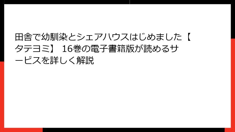 田舎で幼馴染とシェアハウスはじめました【タテヨミ】 16巻の電子書籍版が読めるサービスを詳しく解説