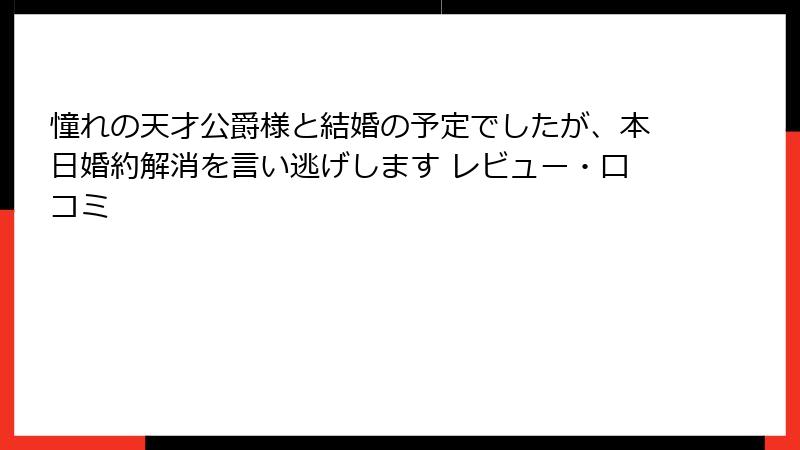 憧れの天才公爵様と結婚の予定でしたが、本日婚約解消を言い逃げします レビュー・口コミ