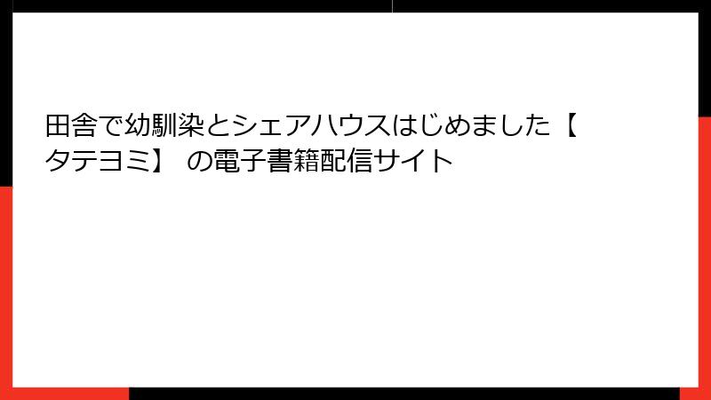 田舎で幼馴染とシェアハウスはじめました【タテヨミ】 の電子書籍配信サイト