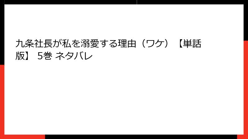 九条社長が私を溺愛する理由（ワケ）【単話版】 5巻 ネタバレ