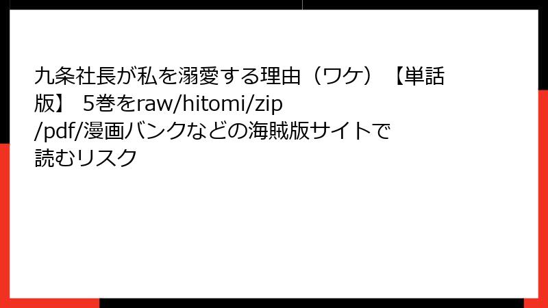 九条社長が私を溺愛する理由（ワケ）【単話版】 5巻をraw/hitomi/zip/pdf/漫画バンクなどの海賊版サイトで読むリスク