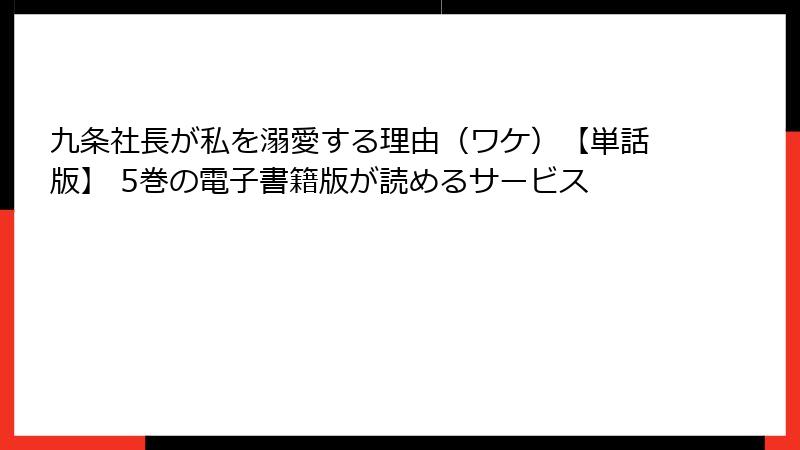 九条社長が私を溺愛する理由（ワケ）【単話版】 5巻の電子書籍版が読めるサービス