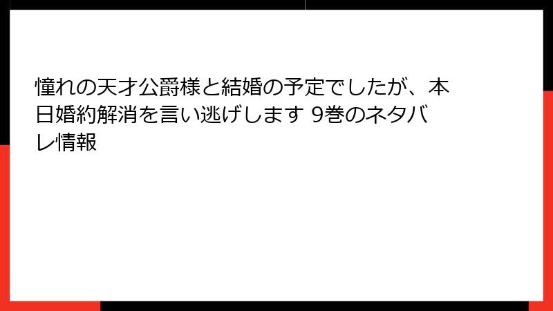憧れの天才公爵様と結婚の予定でしたが、本日婚約解消を言い逃げします 9巻のネタバレ情報