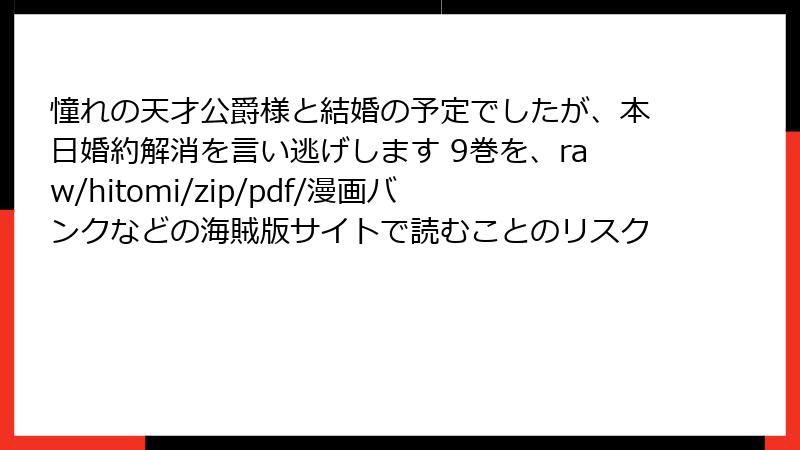 憧れの天才公爵様と結婚の予定でしたが、本日婚約解消を言い逃げします 9巻を、raw/hitomi/zip/pdf/漫画バンクなどの海賊版サイトで読むことのリスク
