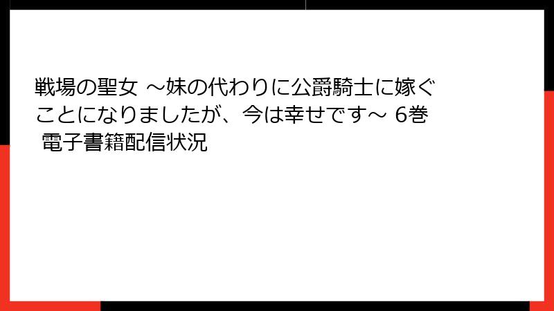 戦場の聖女 ～妹の代わりに公爵騎士に嫁ぐことになりましたが、今は幸せです～ 6巻 電子書籍配信状況