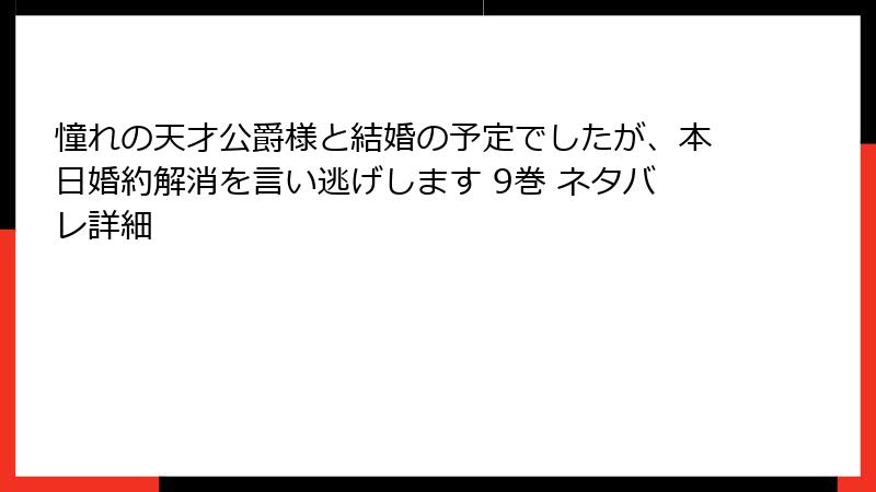 憧れの天才公爵様と結婚の予定でしたが、本日婚約解消を言い逃げします 9巻 ネタバレ詳細