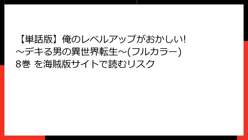 【単話版】俺のレベルアップがおかしい! ～デキる男の異世界転生～(フルカラー) 8巻 を海賊版サイトで読むリスク
