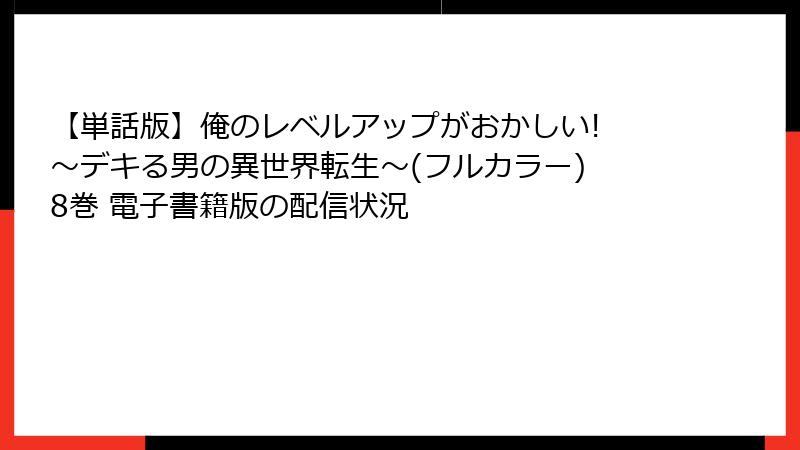 【単話版】俺のレベルアップがおかしい! ～デキる男の異世界転生～(フルカラー) 8巻 電子書籍版の配信状況