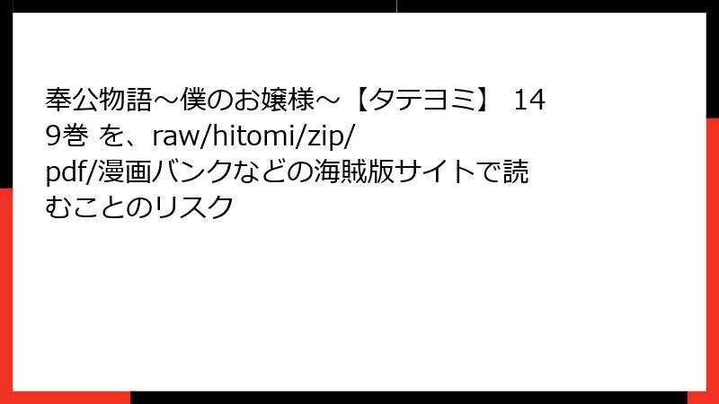 奉公物語～僕のお嬢様～【タテヨミ】 149巻 を、raw/hitomi/zip/pdf/漫画バンクなどの海賊版サイトで読むことのリスク