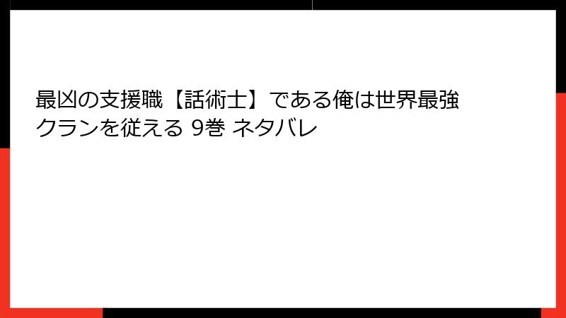 最凶の支援職【話術士】である俺は世界最強クランを従える 9巻 ネタバレ