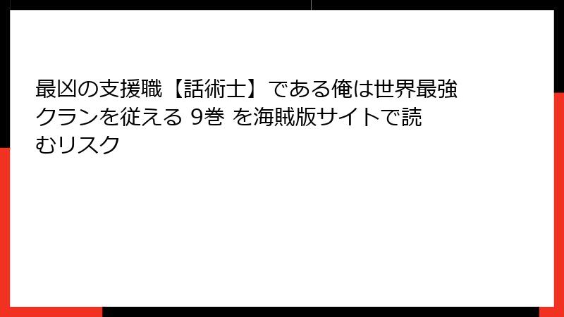 最凶の支援職【話術士】である俺は世界最強クランを従える 9巻 を海賊版サイトで読むリスク
