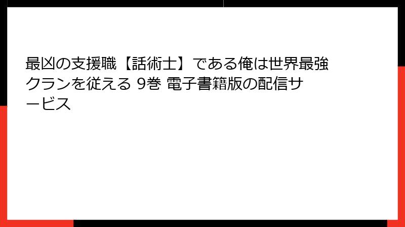 最凶の支援職【話術士】である俺は世界最強クランを従える 9巻 電子書籍版の配信サービス